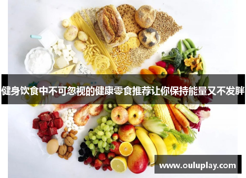健身饮食中不可忽视的健康零食推荐让你保持能量又不发胖